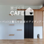 【家づくりCAFE】ーペットと暮らすお家のアイディアー