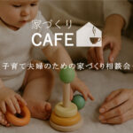 【家づくりCAFE】－子育て夫婦のための家づくり相談会－